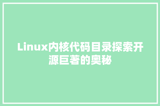Linux内核代码目录探索开源巨著的奥秘