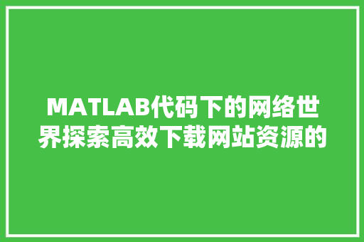 MATLAB代码下的网络世界探索高效下载网站资源的奥秘