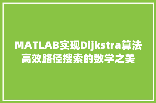 MATLAB实现Dijkstra算法高效路径搜索的数学之美