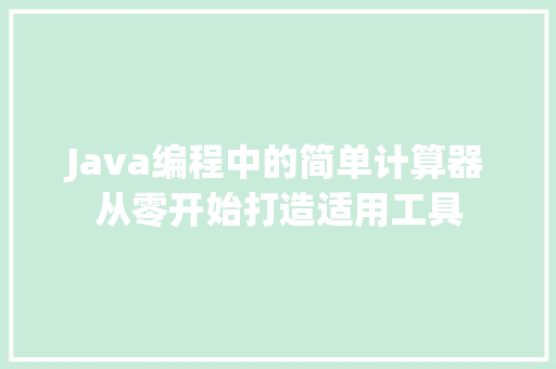 Java编程中的简单计算器从零开始打造适用工具