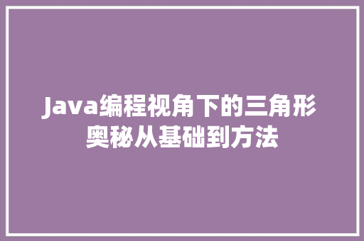 Java编程视角下的三角形奥秘从基础到方法