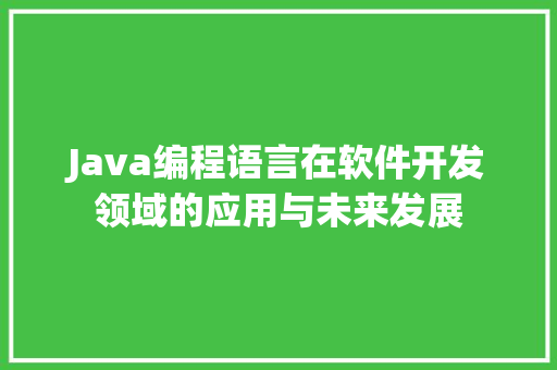 Java编程语言在软件开发领域的应用与未来发展