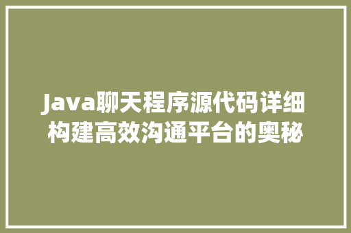 Java聊天程序源代码详细构建高效沟通平台的奥秘