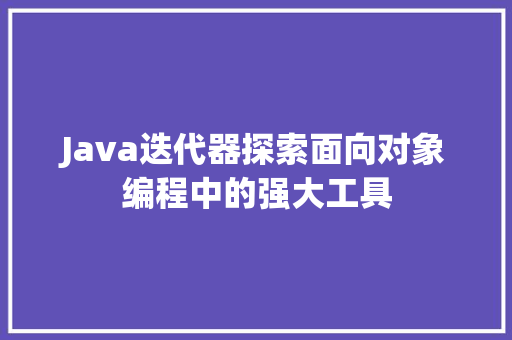 Java迭代器探索面向对象编程中的强大工具