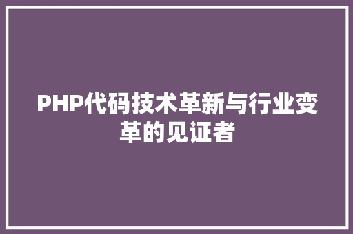 PHP代码技术革新与行业变革的见证者