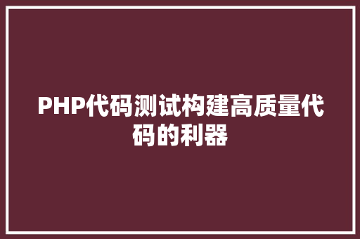 PHP代码测试构建高质量代码的利器