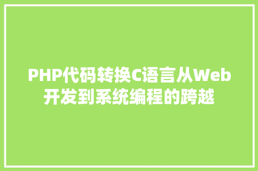 PHP代码转换C语言从Web开发到系统编程的跨越