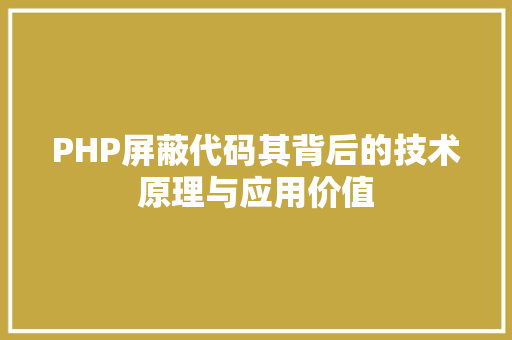 PHP屏蔽代码其背后的技术原理与应用价值