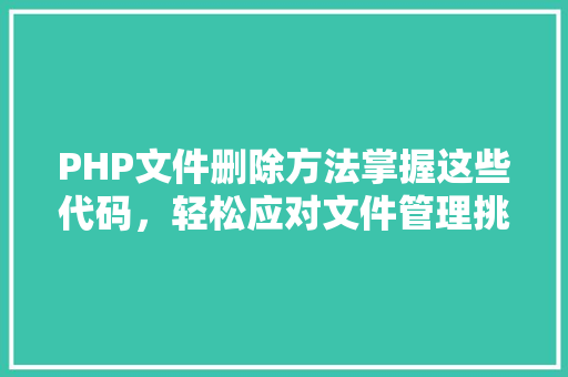 PHP文件删除方法掌握这些代码，轻松应对文件管理挑战