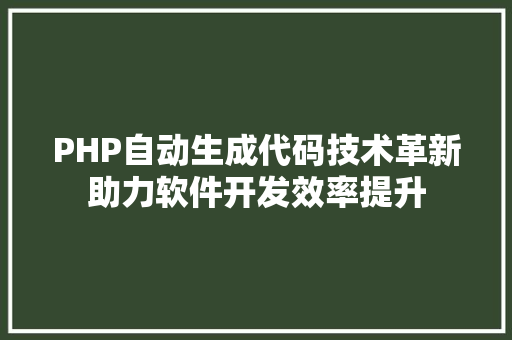 PHP自动生成代码技术革新助力软件开发效率提升