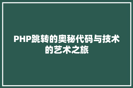 PHP跳转的奥秘代码与技术的艺术之旅