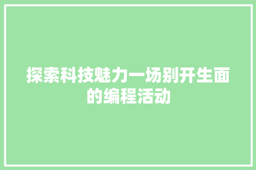 探索科技魅力一场别开生面的编程活动