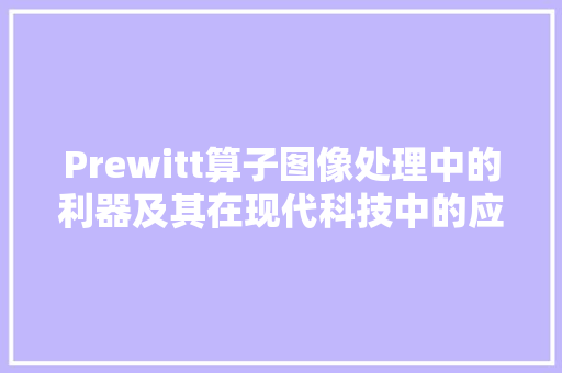 Prewitt算子图像处理中的利器及其在现代科技中的应用