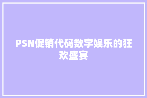 PSN促销代码数字娱乐的狂欢盛宴