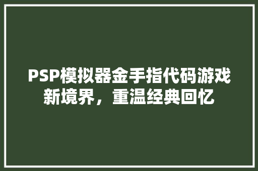 PSP模拟器金手指代码游戏新境界，重温经典回忆