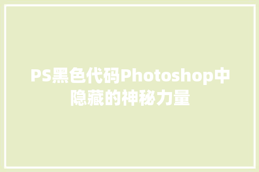 PS黑色代码Photoshop中隐藏的神秘力量