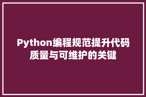 Python编程规范提升代码质量与可维护的关键