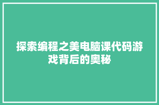 探索编程之美电脑课代码游戏背后的奥秘