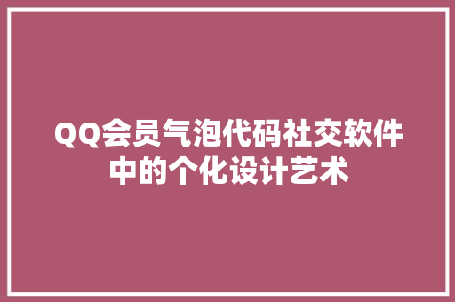 QQ会员气泡代码社交软件中的个化设计艺术  第1张