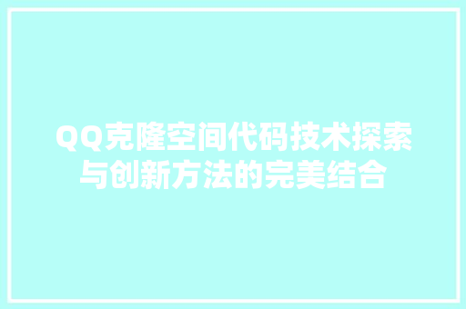 QQ克隆空间代码技术探索与创新方法的完美结合