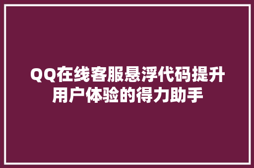 QQ在线客服悬浮代码提升用户体验的得力助手