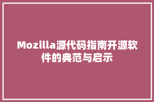Mozilla源代码指南开源软件的典范与启示