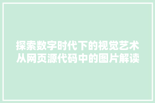 探索数字时代下的视觉艺术从网页源代码中的图片解读