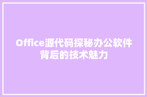 Office源代码探秘办公软件背后的技术魅力