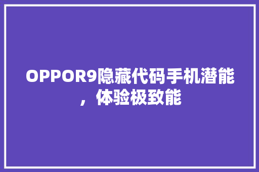 OPPOR9隐藏代码手机潜能，体验极致能