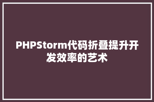 PHPStorm代码折叠提升开发效率的艺术