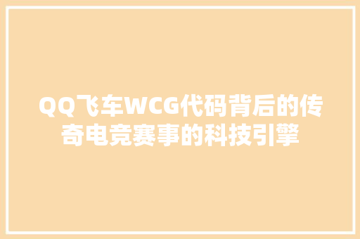 QQ飞车WCG代码背后的传奇电竞赛事的科技引擎