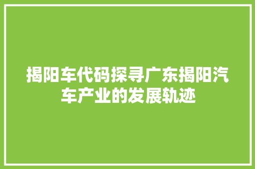 揭阳车代码探寻广东揭阳汽车产业的发展轨迹