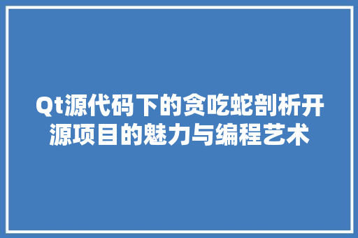Qt源代码下的贪吃蛇剖析开源项目的魅力与编程艺术