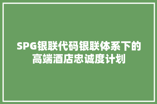 SPG银联代码银联体系下的高端酒店忠诚度计划