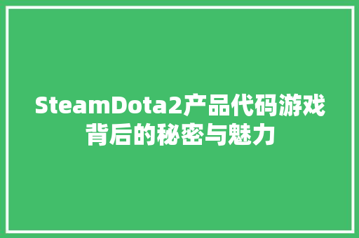 SteamDota2产品代码游戏背后的秘密与魅力  第1张