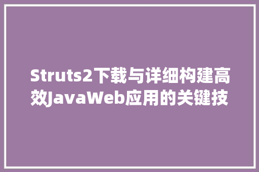 Struts2下载与详细构建高效JavaWeb应用的关键技术