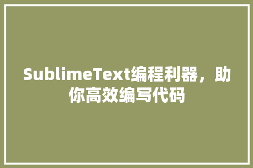 SublimeText编程利器，助你高效编写代码
