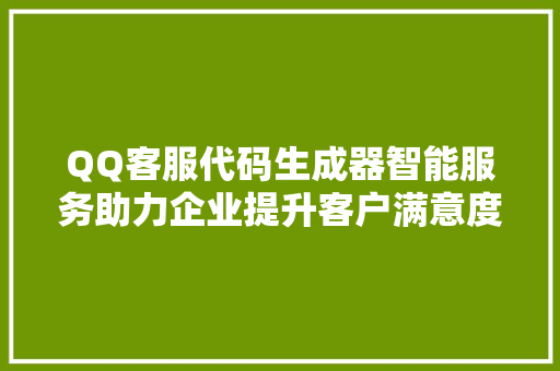 QQ客服代码生成器智能服务助力企业提升客户满意度