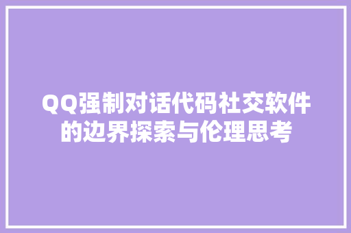 QQ强制对话代码社交软件的边界探索与伦理思考