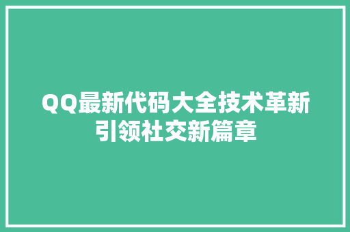 QQ最新代码大全技术革新引领社交新篇章