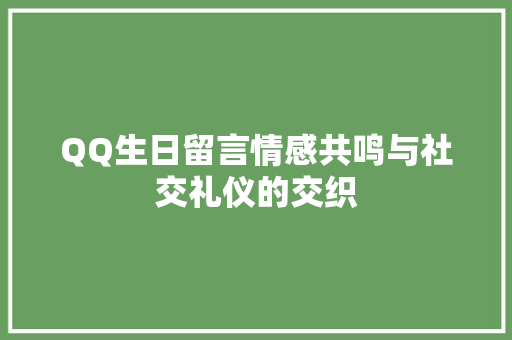 QQ生日留言情感共鸣与社交礼仪的交织