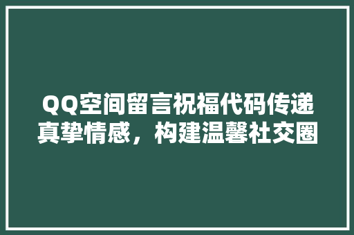 QQ空间留言祝福代码传递真挚情感，构建温馨社交圈