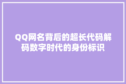 QQ网名背后的超长代码解码数字时代的身份标识