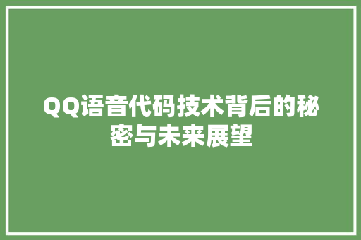 QQ语音代码技术背后的秘密与未来展望