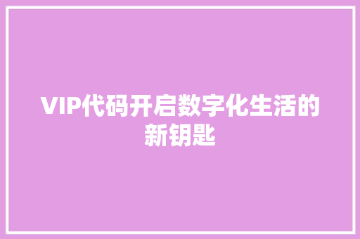 VIP代码开启数字化生活的新钥匙