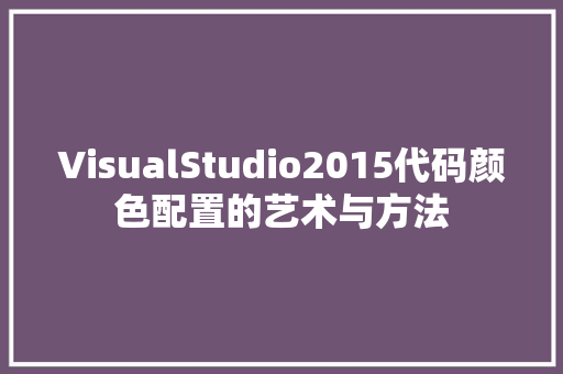 VisualStudio2015代码颜色配置的艺术与方法