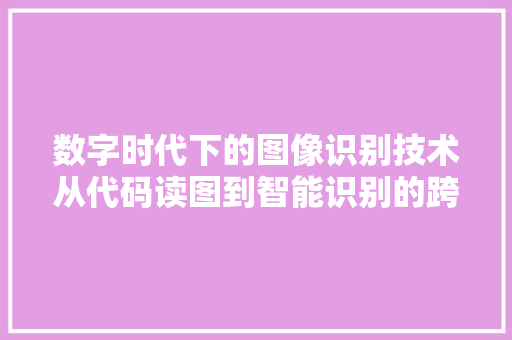 数字时代下的图像识别技术从代码读图到智能识别的跨越