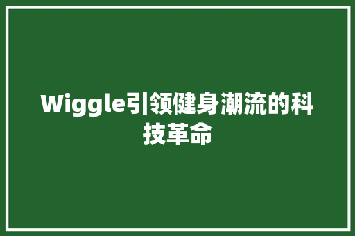 Wiggle引领健身潮流的科技革命