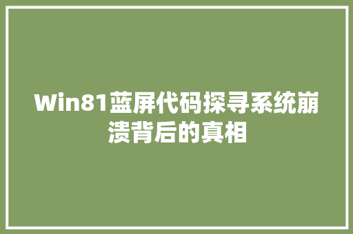 Win81蓝屏代码探寻系统崩溃背后的真相