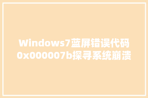 Windows7蓝屏错误代码0x000007b探寻系统崩溃背后的真相